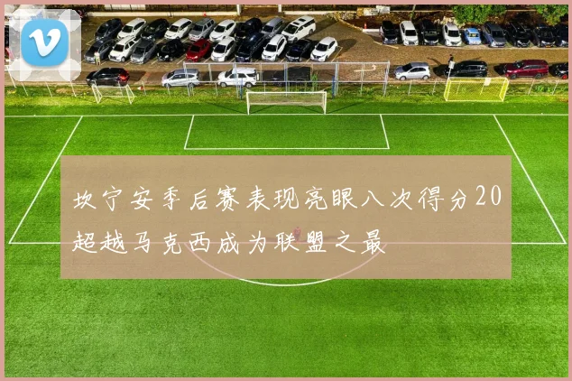 坎宁安季后赛表现亮眼八次得分20超越马克西成为联盟之最