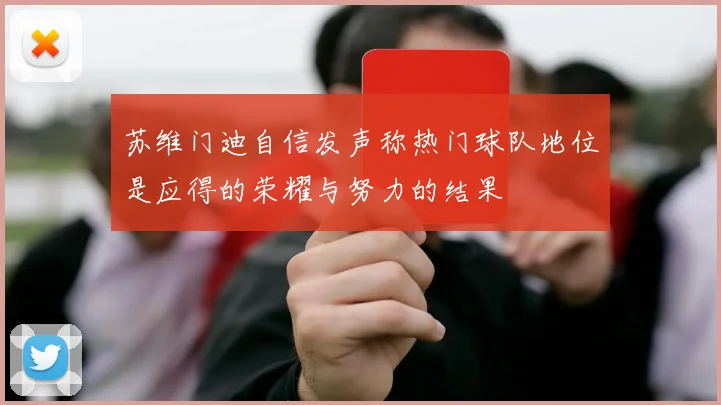 苏维门迪自信发声称热门球队地位是应得的荣耀与努力的结果