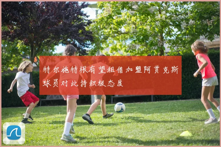 特尔施特根有望租借加盟阿贾克斯球员对此持积极态度