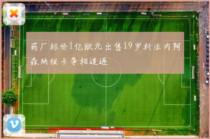 药厂标价1亿欧元出售19岁科法内阿森纳纽卡争相追逐
