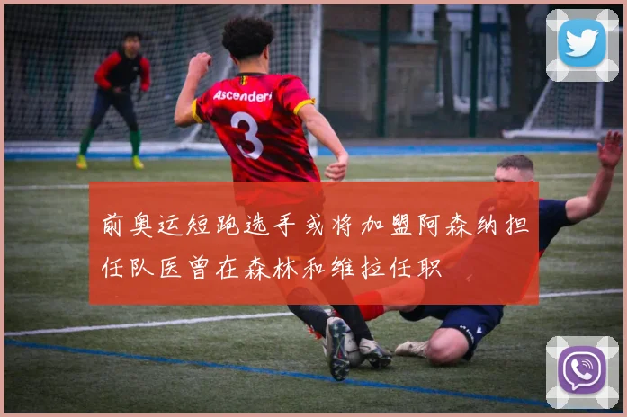 前奥运短跑选手或将加盟阿森纳担任队医曾在森林和维拉任职