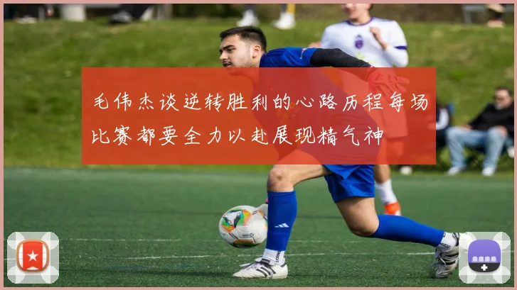 毛伟杰谈逆转胜利的心路历程每场比赛都要全力以赴展现精气神