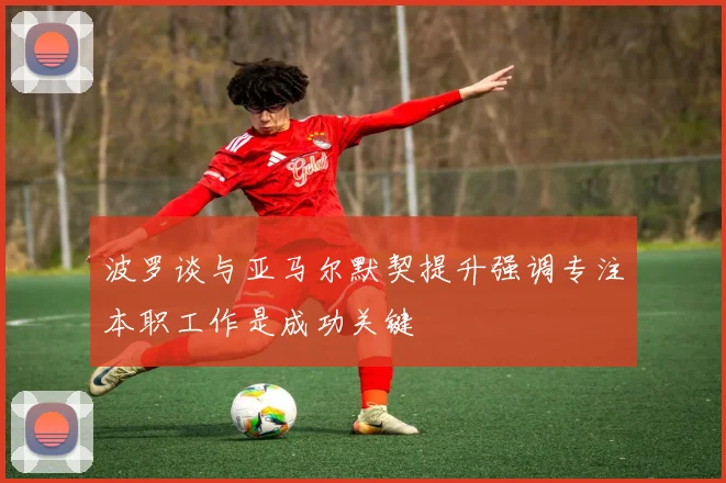 波罗谈与亚马尔默契提升强调专注本职工作是成功关键