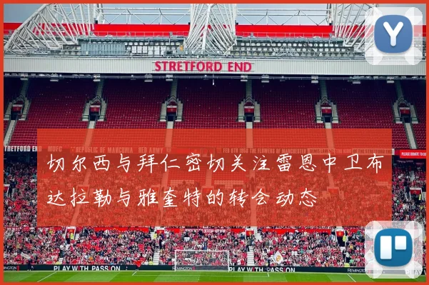 切尔西与拜仁密切关注雷恩中卫布达拉勒与雅奎特的转会动态