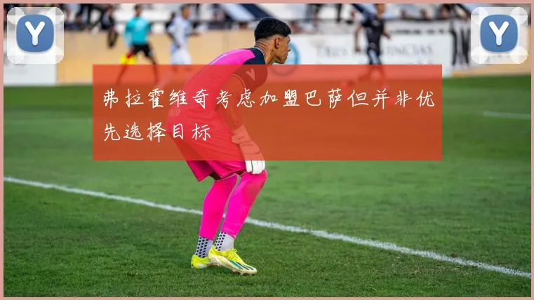 弗拉霍维奇考虑加盟巴萨但并非优先选择目标