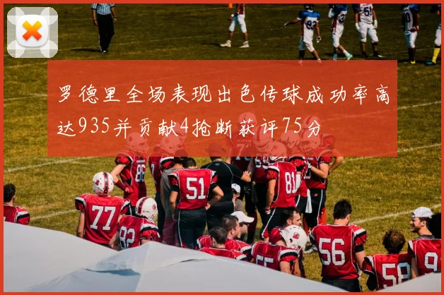 罗德里全场表现出色传球成功率高达935并贡献4抢断获评75分