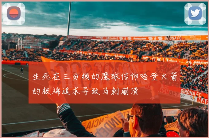 生死在三分线的魔球信仰哈登火箭的极端追求导致马刺崩溃