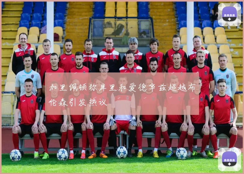 加里佩顿称库里和爱德华兹超越布伦森引发热议