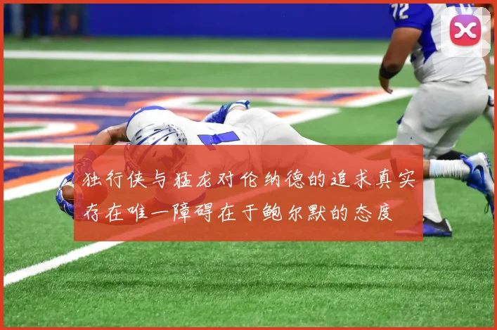 独行侠与猛龙对伦纳德的追求真实存在唯一障碍在于鲍尔默的态度