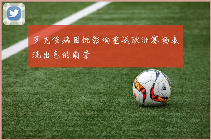 罗克伤病困扰影响重返欧洲赛场表现出色的前景