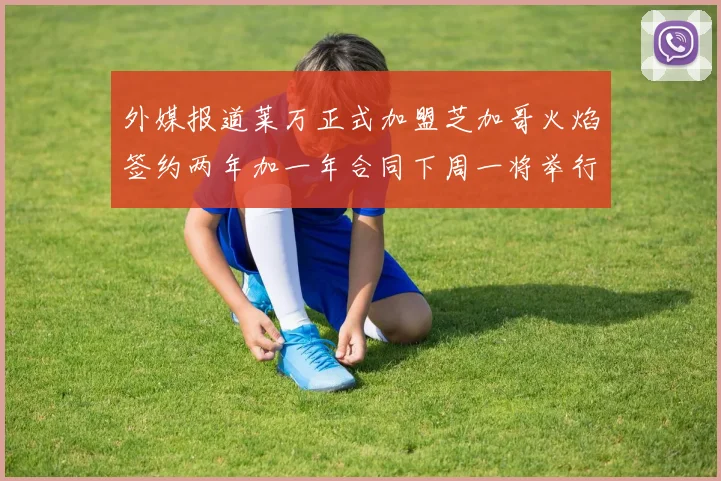 外媒报道莱万正式加盟芝加哥火焰签约两年加一年合同下周一将举行亮相仪式